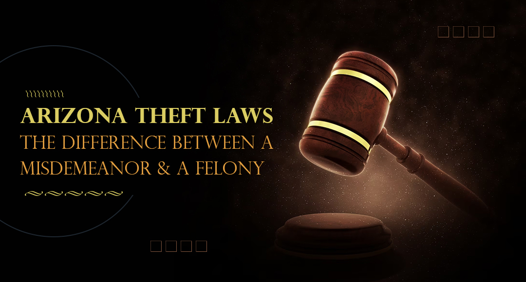 Arizona Theft Laws: The Difference Between a Misdemeanor and a Felony