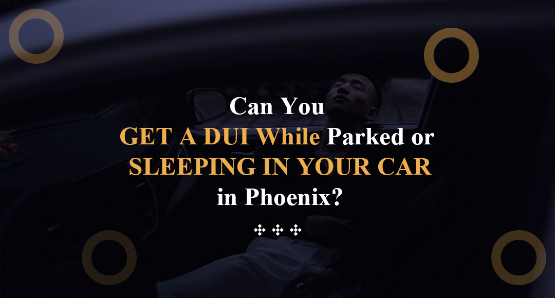 Can You Get a DUI While Parked or Sleeping in Your Car in Phoenix blog banner