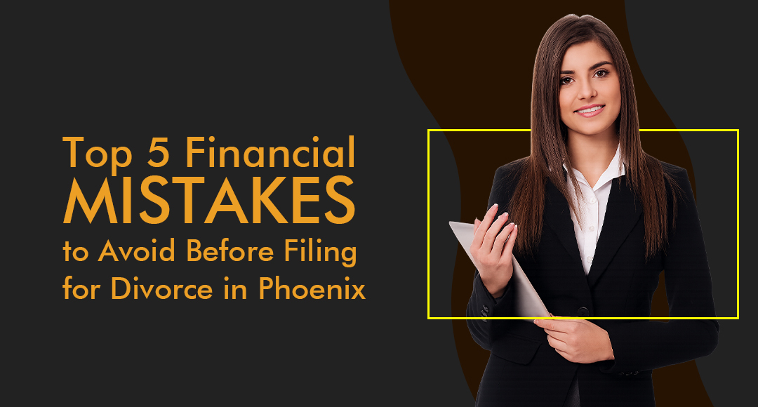 Top 5 Financial Mistakes to Avoid Before Filing for Divorce in Phoenix blog banner