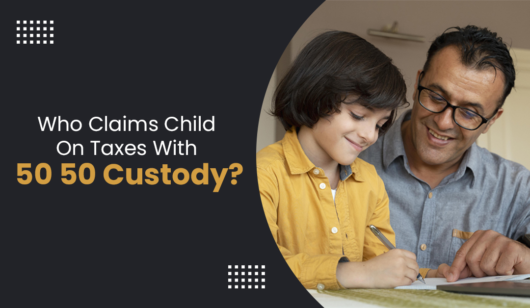 Who Claims Child On Taxes with 50/50 Custody?