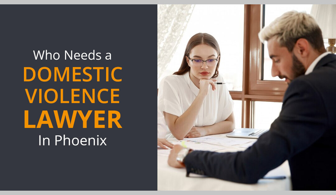 Who Needs a Domestic Violence Lawyer In Phoenix