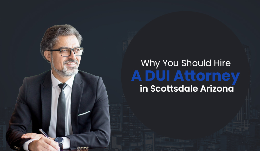 Why You Should Hire a DUI Attorney in Scottsdale, Arizona